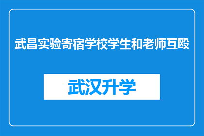 武昌实验寄宿学校学生和老师互殴(武昌实验寄宿学校学生与教师间发生肢体冲突事件引发社会关注，双方互殴是否为校园暴力的体现？)