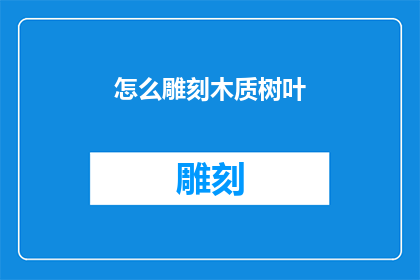怎么雕刻木质树叶(如何雕刻出栩栩如生的木质树叶？)