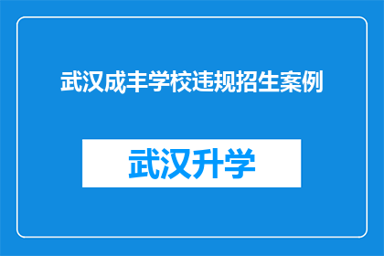 武汉成丰学校违规招生案例(武汉成丰学校招生违规行为引发疑问：为何存在此类不规范操作？)