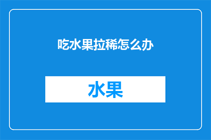吃水果拉稀怎么办(遇到吃水果后出现腹泻的情况，该如何妥善处理？)