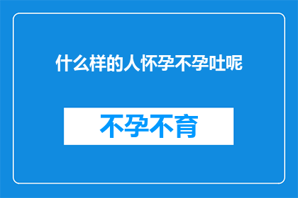 什么样的人怀孕不孕吐呢(哪些特殊人群在怀孕期间经历持续的孕吐症状？)
