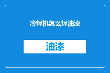 冷焊机怎么焊油漆(冷焊机在油漆修补中的应用：如何正确操作以实现完美焊接？)