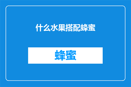 什么水果搭配蜂蜜(探索蜂蜜与哪些水果的完美搭配？)