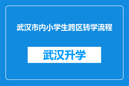 武汉市内小学生跨区转学流程(武汉市小学生如何跨区转学？详细步骤与注意事项一览)
