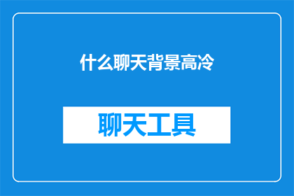 什么聊天背景高冷(什么聊天背景能让人显得高冷？)