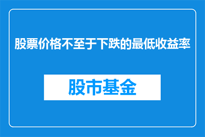 股票价格不至于下跌的最低收益率(股票价格是否能够避免下跌的最低预期收益率是多少？)