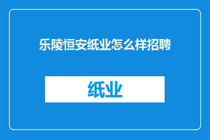 乐陵恒安纸业怎么样招聘(乐陵恒安纸业的招聘信息是否吸引人才？)