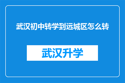 武汉初中转学到远城区怎么转(武汉初中生如何顺利转学到远城区？)