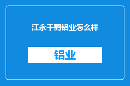 江永千鹤铝业怎么样(江永千鹤铝业的运营状况如何？)