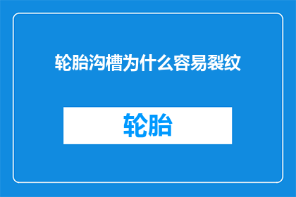 轮胎沟槽为什么容易裂纹(轮胎沟槽为何频繁出现裂纹？深入探究其背后的科学原因)