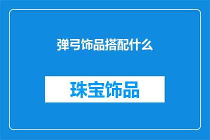 弹弓饰品搭配什么(如何搭配弹弓饰品以提升整体造型？)