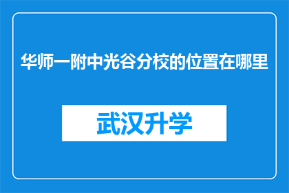 华师一附中光谷分校的位置在哪里(华师一附中光谷分校的确切位置在哪里？)
