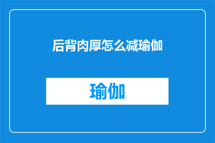 后背肉厚怎么减瑜伽(如何有效减少背部肌肉的厚度？瑜伽练习能否助你一臂之力？)