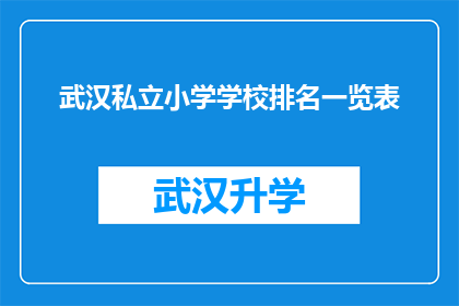 武汉私立小学学校排名一览表(武汉私立小学学校排名一览表：您知道哪些是最受家长青睐的教育机构吗？)