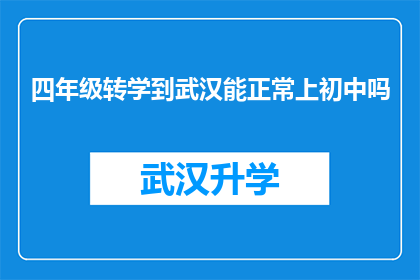四年级转学到武汉能正常上初中吗(四年级学生是否能够顺利转入武汉，继续在初中阶段正常学习？)