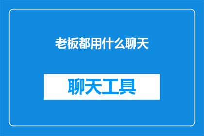 老板都用什么聊天(老板们究竟使用何种聊天方式？)