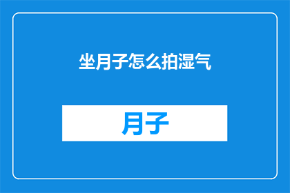 坐月子怎么拍湿气(坐月子期间如何有效去除体内湿气？)
