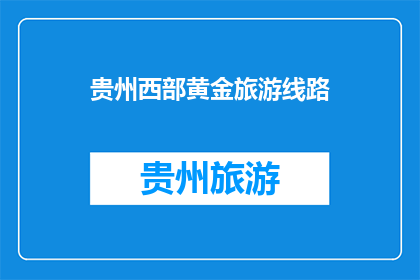 贵州西部黄金旅游线路(贵州西部黄金旅游线路：探索自然奇观与文化遗产的完美之旅)