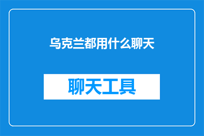 乌克兰都用什么聊天(乌克兰聊天工具大揭秘：你了解他们常用的那些吗？)