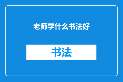 老师学什么书法好(老师，您认为学习哪种书法对教学最有帮助？)