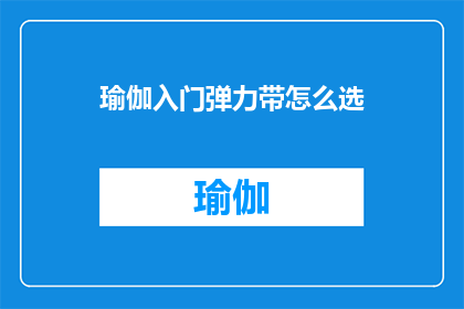 瑜伽入门弹力带怎么选(如何选择适合瑜伽入门的弹力带？)