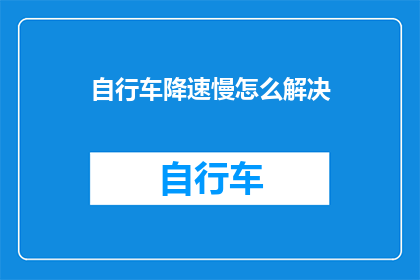 自行车降速慢怎么解决(如何有效解决自行车减速缓慢的问题？)