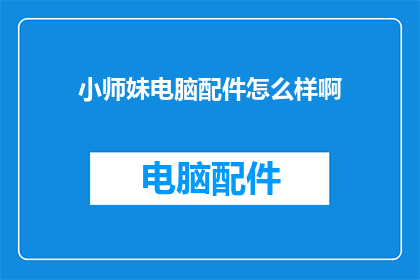 小师妹电脑配件怎么样啊(小师妹电脑配件性能如何？是否满足日常使用需求？)