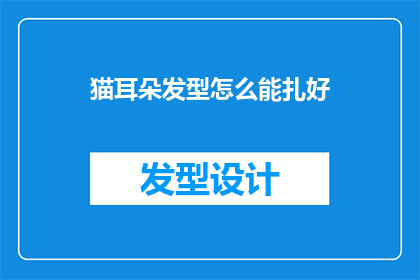 猫耳朵发型怎么能扎好(如何优雅地打造猫耳朵发型？)