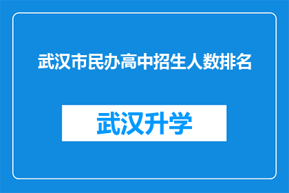 武汉市民办高中招生人数排名(武汉市民办高中招生人数排名：谁是最受青睐的学府？)
