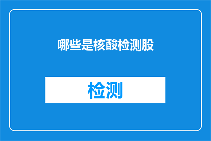 哪些是核酸检测股(哪些公司的股票与核酸检测技术直接相关？)