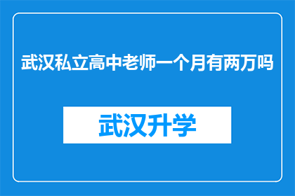 武汉私立高中老师一个月有两万吗(武汉私立高中教师的月收入是否达到两万？)