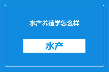 水产养殖学怎么样(水产养殖学：一门怎样的学科？)