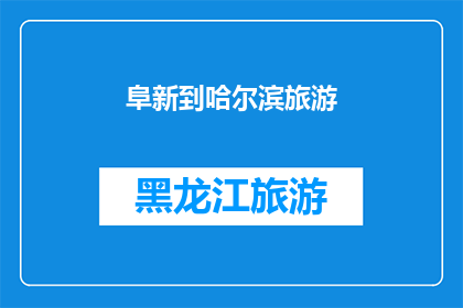 阜新到哈尔滨旅游(从阜新出发，前往哈尔滨进行一次难忘的旅行，你准备好迎接挑战了吗？)