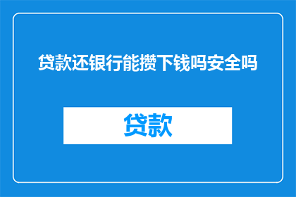 贷款还银行能攒下钱吗安全吗(贷款还款是否能够积累财富？安全吗？)