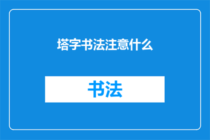塔字书法注意什么(塔字书法的奥秘：您在练习时应注意哪些关键要素？)