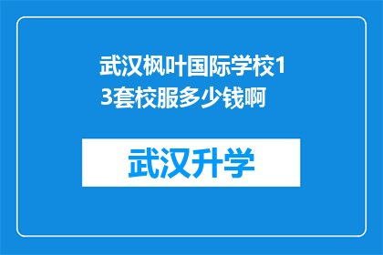 武汉枫叶国际学校13套校服多少钱啊(武汉枫叶国际学校13套校服的价格是多少？)