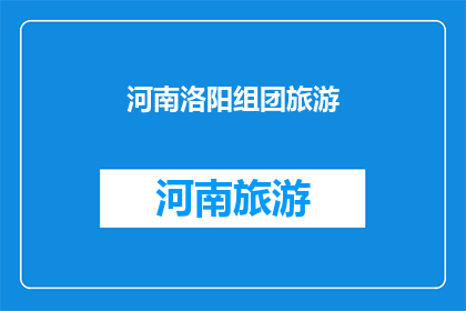 河南洛阳组团旅游(河南洛阳：组团旅游的魅力所在？)