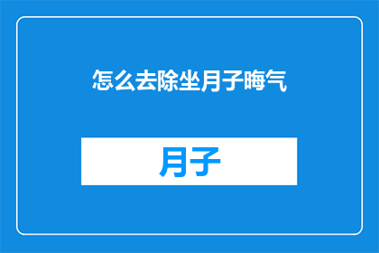 怎么去除坐月子晦气(如何有效去除坐月子期间的晦气？)
