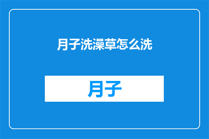 月子洗澡草怎么洗(如何正确清洗月子期间使用的草药浴？)