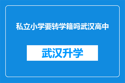 私立小学要转学籍吗武汉高中(私立小学是否需要转学籍以适应武汉高中的入学要求？)