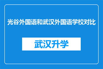 光谷外国语和武汉外国语学校对比(光谷外国语学校与武汉外国语学校：教育质量的对比分析)