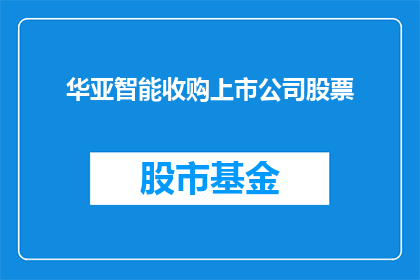 华亚智能收购上市公司股票(华亚智能是否收购了上市公司的股票？)