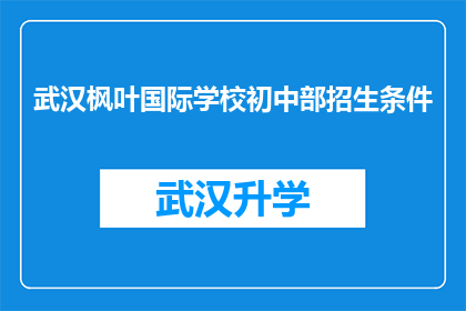 武汉枫叶国际学校初中部招生条件(武汉枫叶国际学校初中部招生条件是什么？)