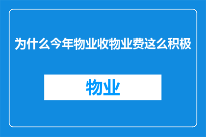 为什么今年物业收物业费这么积极(今年物业为何如此积极地收取物业费？)