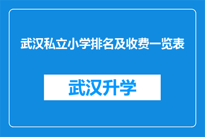 武汉私立小学排名及收费一览表(武汉私立小学排名及收费一览表：家长和学生如何做出明智选择？)