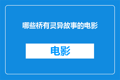 哪些桥有灵异故事的电影(哪些桥梁因灵异传说而成为电影中引人入胜的叙事背景？)