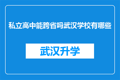 私立高中能跨省吗武汉学校有哪些(武汉私立高中是否能够跨省？探索武汉地区知名学校一览)