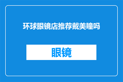 环球眼镜店推荐戴美瞳吗(环球眼镜店是否推荐顾客佩戴美瞳？)