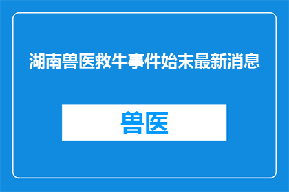 湖南兽医救牛事件始末最新消息(湖南兽医救牛事件最新进展：真相究竟如何？)