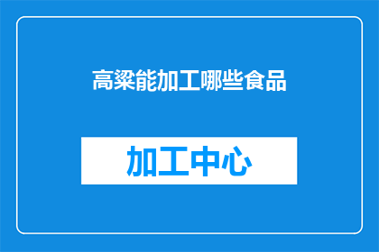 高粱能加工哪些食品(高粱：多样化加工食品的丰富选择)